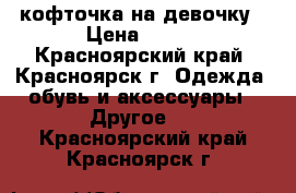 кофточка на девочку › Цена ­ 450 - Красноярский край, Красноярск г. Одежда, обувь и аксессуары » Другое   . Красноярский край,Красноярск г.